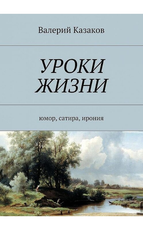Обложка книги «Уроки жизни. Юмор, сатира, ирония» автора Валерия Казакова. ISBN 9785448549052.