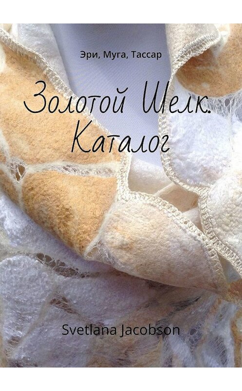 Обложка книги «Золотой Шелк. Каталог. Эри, Муга, Тассар» автора Svetlana Jacobson. ISBN 9785449854513.