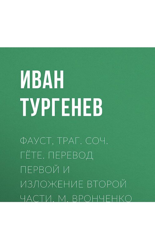 Обложка аудиокниги «Фауст, траг. Соч. Гёте. Перевод первой и изложение второй части. М. Вронченко» автора Ивана Тургенева.