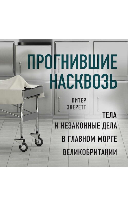 Обложка аудиокниги «Прогнившие насквозь. Тела и незаконные дела в главном морге Великобритании» автора Питера Эверетта.