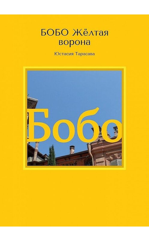 Обложка книги «БОБО. Жёлтая ворона» автора Юстасии Тарасавы. ISBN 9785005117410.