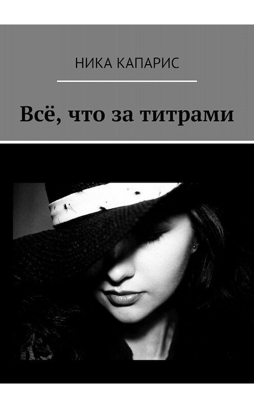 Обложка книги «Всё, что за титрами» автора Ники Капариса. ISBN 9785449061379.