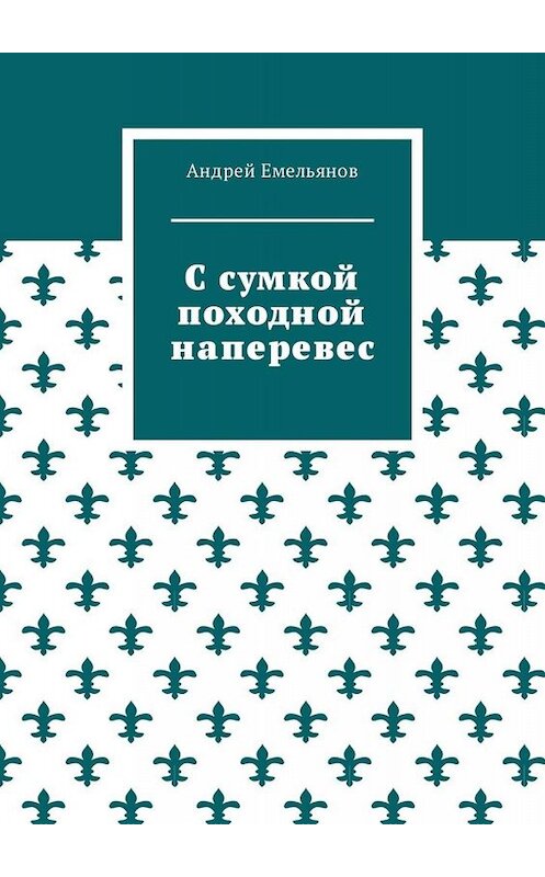 Обложка книги «С сумкой походной наперевес» автора Андрея Емельянова. ISBN 9785449089847.