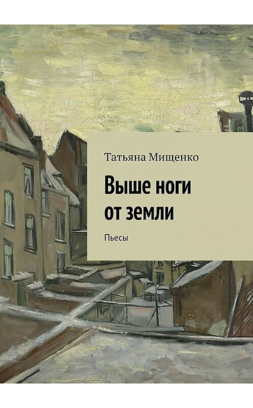 Обложка книги «Выше ноги от земли. Пьесы» автора Татьяны Мищенко. ISBN 9785448333125.