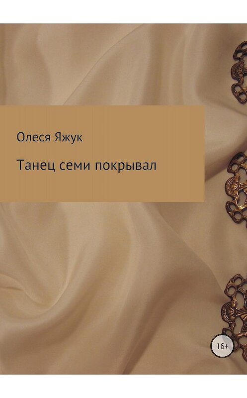 Обложка книги «Танец семи покрывал» автора Олеси Яжука издание 2018 года.