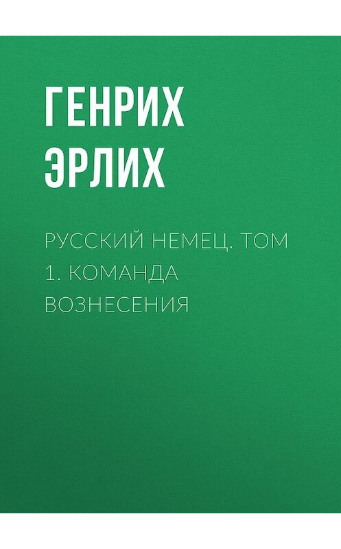 Обложка книги «Русский немец. Том 1. Команда вознесения» автора Генрих Эрлиха. ISBN 9785995500858.