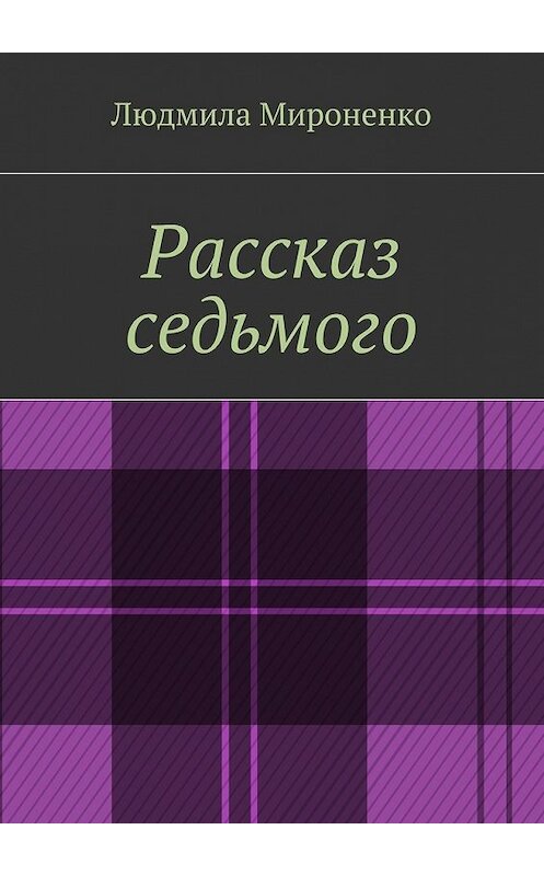 Обложка книги «Рассказ седьмого» автора Людмилы Мироненко. ISBN 9785447477905.