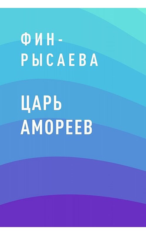 Обложка книги «Царь Амореев» автора Фин-Рысаевы.