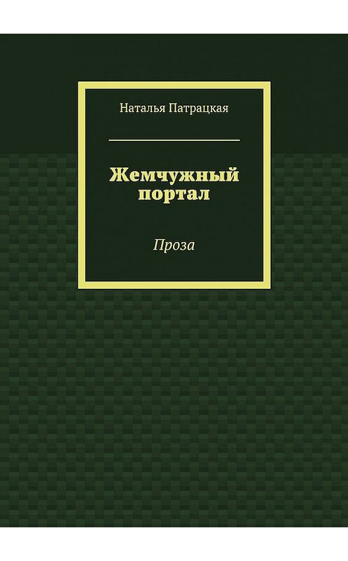 Обложка книги «Жемчужный портал. Проза» автора Натальи Патрацкая. ISBN 9785449075918.