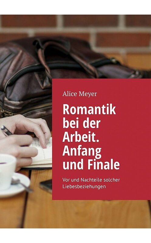 Обложка книги «Romantik bei der Arbeit. Anfang und Finale. Vor und Nachteile solcher Liebesbeziehungen» автора Alice Meyer. ISBN 9785449327543.