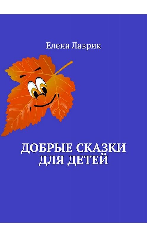 Обложка книги «Добрые сказки для детей» автора Елены Лаврик. ISBN 9785005069399.