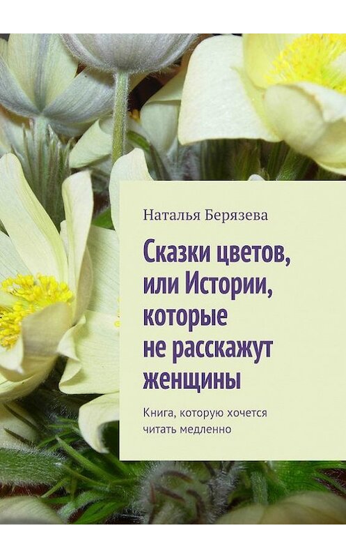 Обложка книги «Cказки цветов, или Истории, которые не расскажут женщины» автора Натальи Берязевы. ISBN 9785447411350.