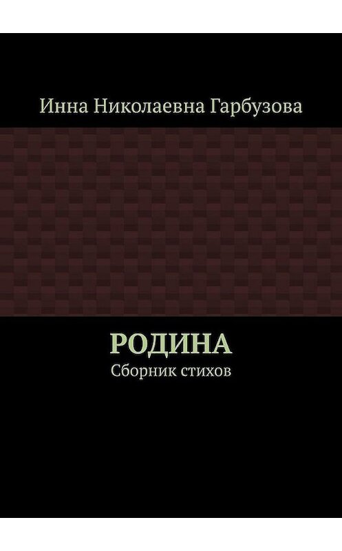 Обложка книги «РОДИНА. Сборник стихов» автора Инны Гарбузовы. ISBN 9785005153746.