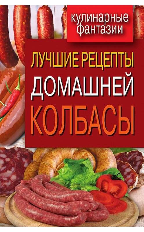 Обложка книги «Лучшие рецепты домашней колбасы» автора Неустановленного Автора издание 2012 года. ISBN 9785386048297.