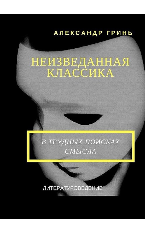 Обложка книги «Неизведанная классика» автора Александра Гриня. ISBN 9785449052162.