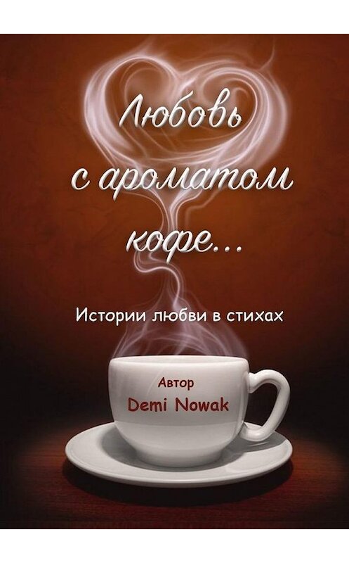 Обложка книги «Любовь с ароматом кофе… Истории любви в стихах» автора Demi Nowak. ISBN 9785449876768.