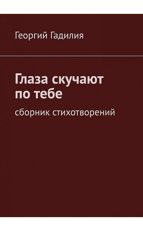 Обложка книги «Глаза скучают по тебе. Сборник стихотворений» автора Георгия Гадилии. ISBN 9785449611802.