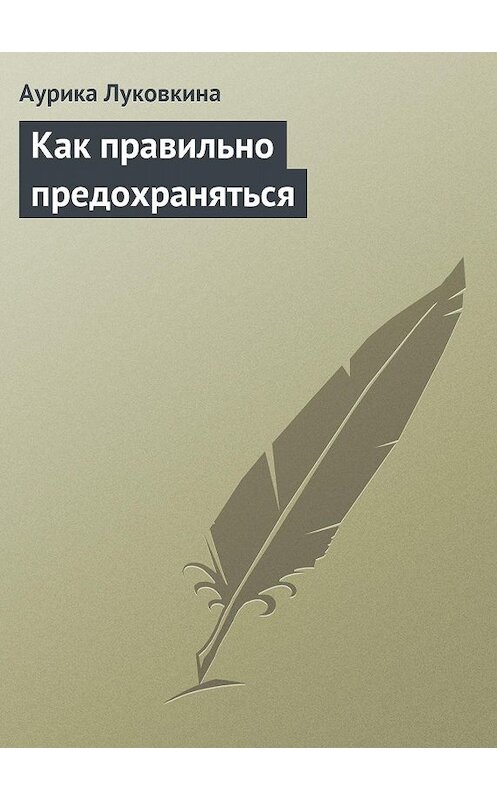 Обложка книги «Как правильно предохраняться» автора Аурики Луковкины издание 2013 года.