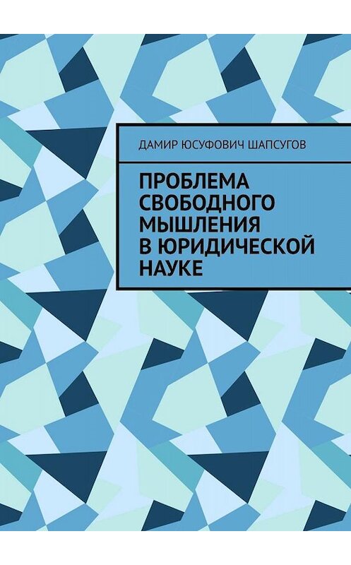 Обложка книги «Проблема свободного мышления в юридической науке» автора Дамира Шапсугова. ISBN 9785449825537.