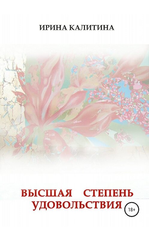 Обложка книги «Высшая степень удовольствия» автора Ириной Калитины издание 2018 года.