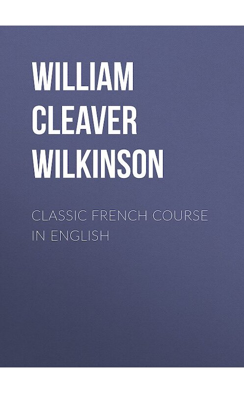 Обложка книги «Classic French Course in English» автора William Cleaver Wilkinson.