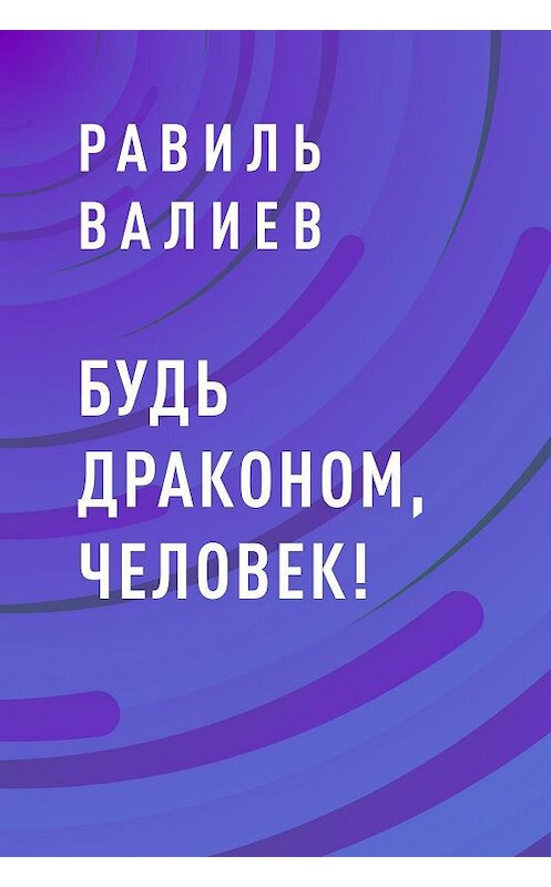 Обложка книги «Будь драконом, человек!» автора Равиля Валиева.