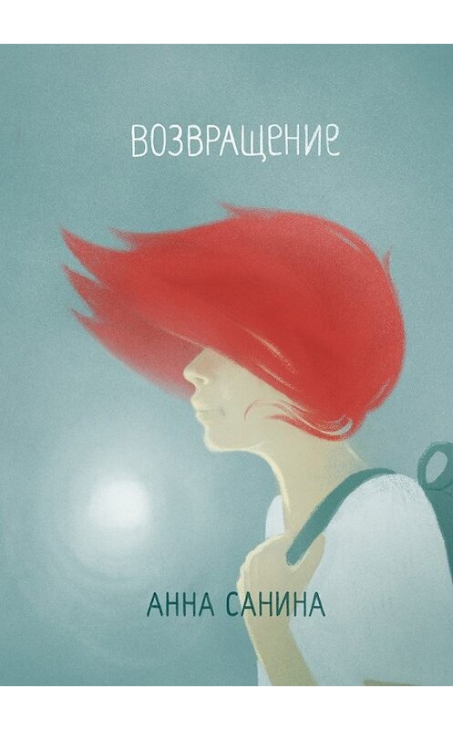 Обложка книги «Возвращение. Книга-дорога для тех, кто любит путешествовать, но всегда возвращается к себе» автора Aнны Санины. ISBN 9785449009425.