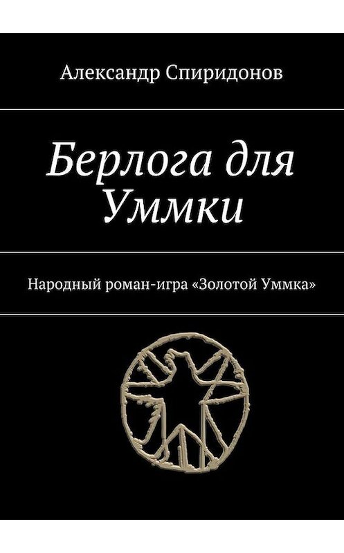 Обложка книги «Берлога для Уммки. Народный роман-игра «Золотой Уммка»» автора Александра Спиридонова. ISBN 9785448362972.