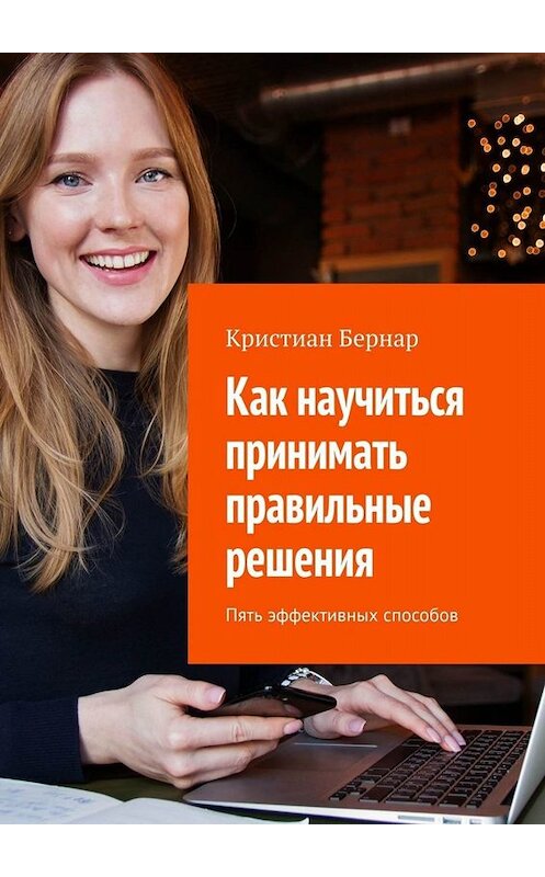 Обложка книги «Как научиться принимать правильные решения. Пять эффективных способов» автора Кристиана Бернара. ISBN 9785005013118.