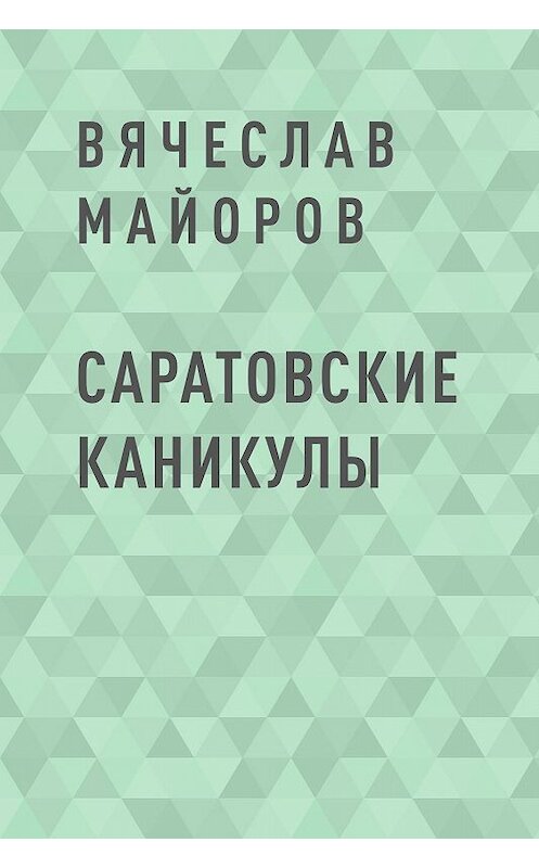 Обложка книги «Саратовские каникулы» автора Вячеслава Майорова.