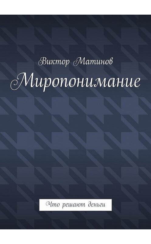 Обложка книги «Миропонимание. Что решают деньги» автора Виктора Матинова. ISBN 9785448394577.