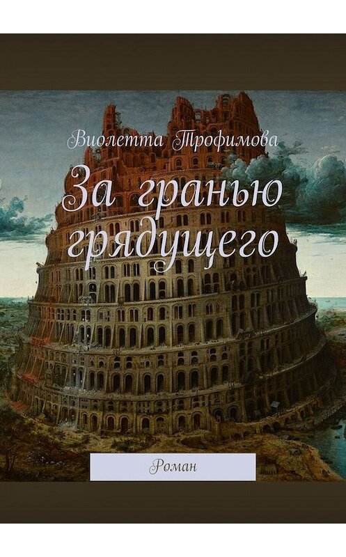 Обложка книги «За гранью грядущего. Роман» автора Виолетти Трофимовы. ISBN 9785448364501.