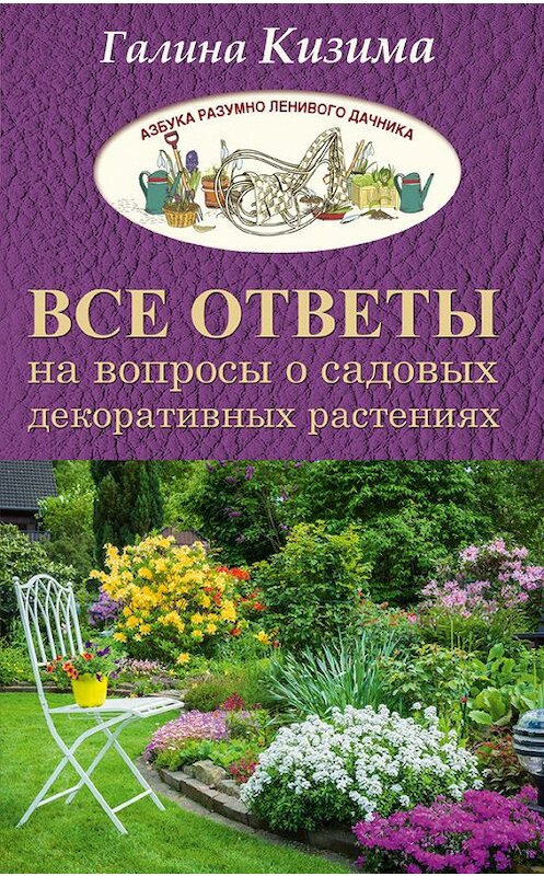 Обложка книги «Все ответы на вопросы о садовых декоративных растениях» автора Галиной Кизимы издание 2017 года. ISBN 9785171013493.