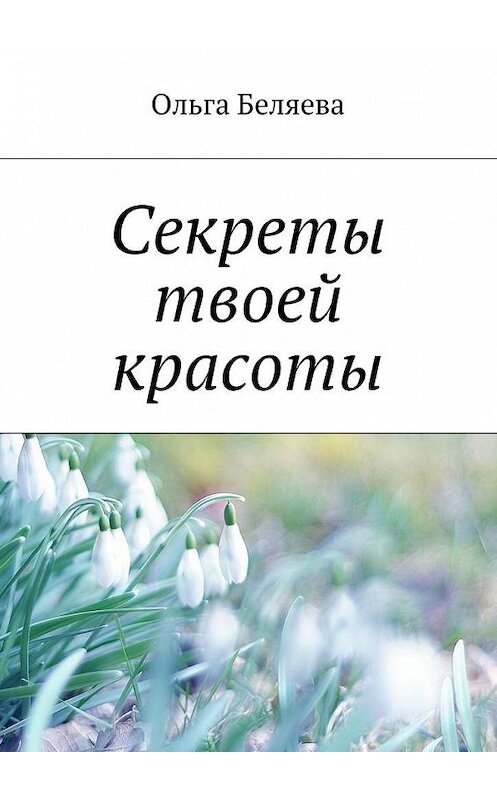 Обложка книги «Секреты твоей красоты» автора Ольги Беляевы. ISBN 9785448500701.