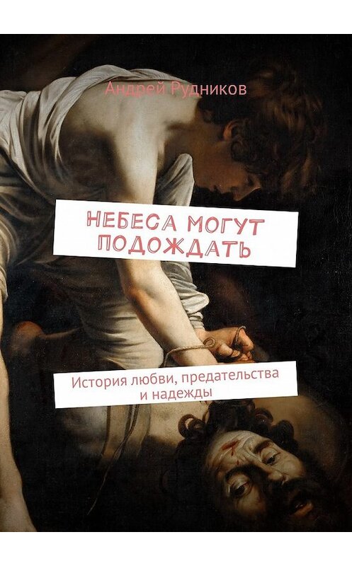 Обложка книги «Небеса могут подождать. История любви, предательства и надежды» автора Андрея Рудникова. ISBN 9785449023230.