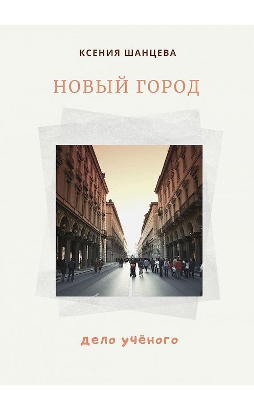 Обложка книги «Новый город. Дело учёного» автора Ксении Шанцевы. ISBN 9785005143112.