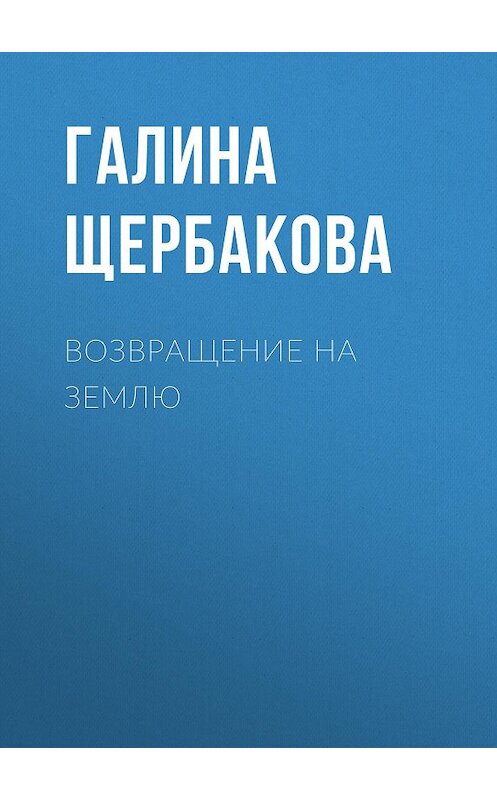 Обложка книги «Возвращение на землю» автора Галиной Щербаковы издание 2009 года. ISBN 9785699326402.