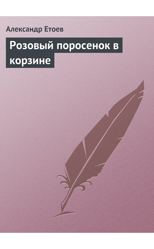 Обложка книги «Розовый поросенок в корзине» автора Александра Етоева.