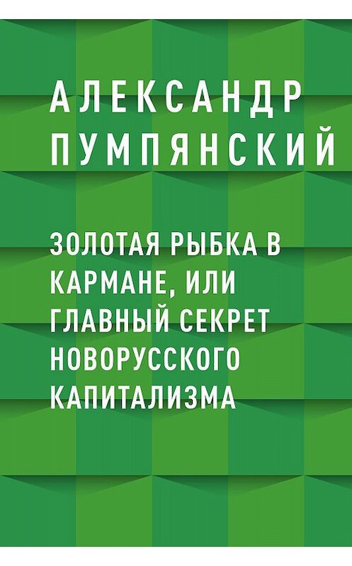 Обложка книги «Золотая рыбка в кармане, или Главный секрет новорусского капитализма» автора Александра Пумпянския.