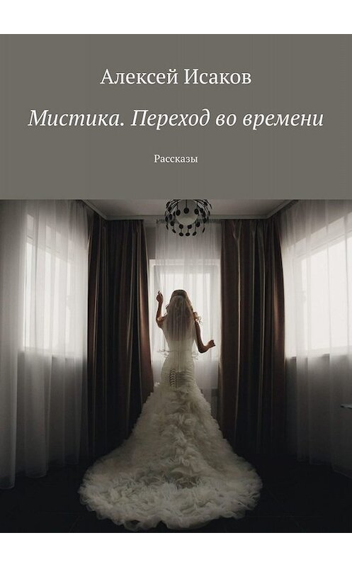 Обложка книги «Мистика. Переход во времени. Рассказы» автора Алексея Исакова. ISBN 9785005030474.