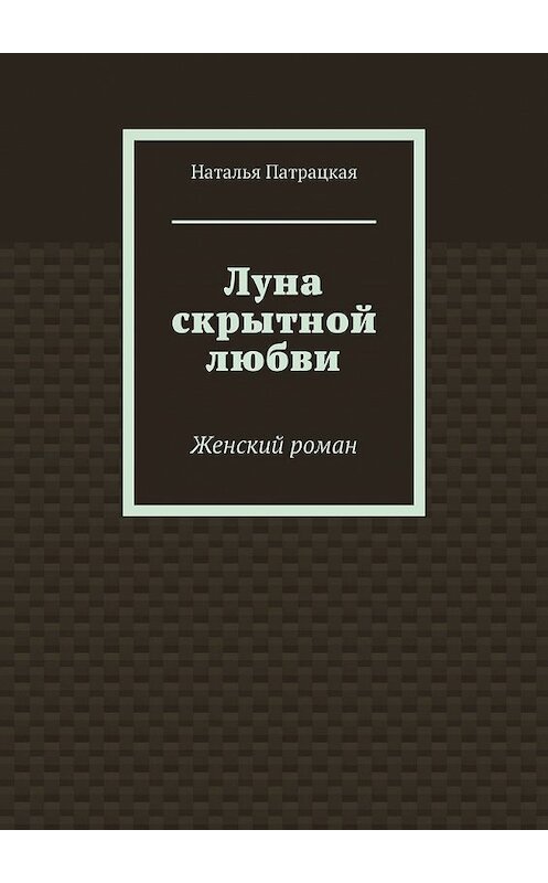 Обложка книги «Луна скрытной любви. Женский роман» автора Натальи Патрацкая. ISBN 9785449622501.