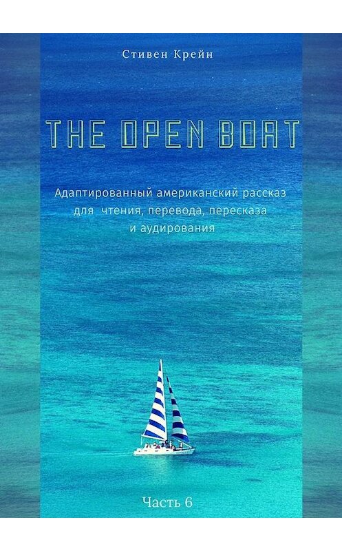 Обложка книги «The Open Boat. Адаптированный американский рассказ для чтения, перевода, пересказа и аудирования. Часть 6» автора Стивена Крейна. ISBN 9785005113221.