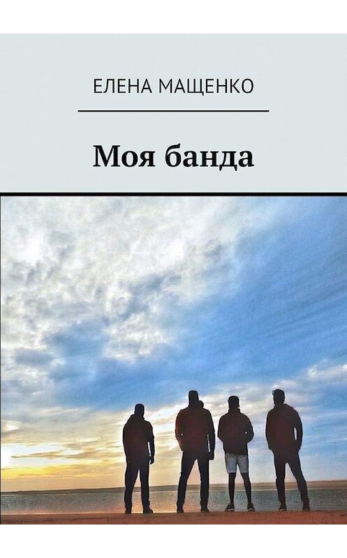 Обложка книги «Моя банда» автора Елены Мащенко. ISBN 9785005102171.