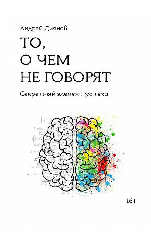 Обложка книги «То, о чем не говорят. Секретный элемент успеха» автора Андрея Диянова. ISBN 9785449600400.