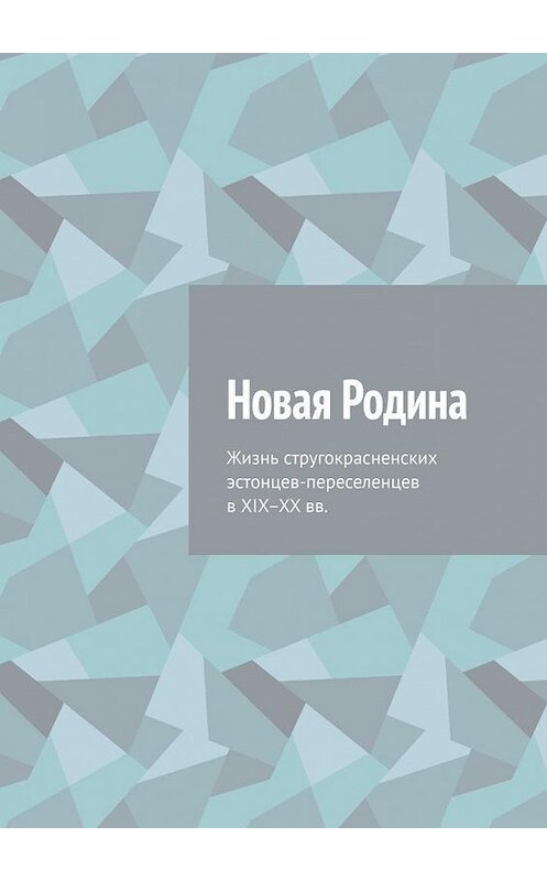 Обложка книги «Новая Родина. Жизнь стругокрасненских эстонцев-переселенцев в XIX–XX вв.» автора Алексея Фёдорова. ISBN 9785449677785.