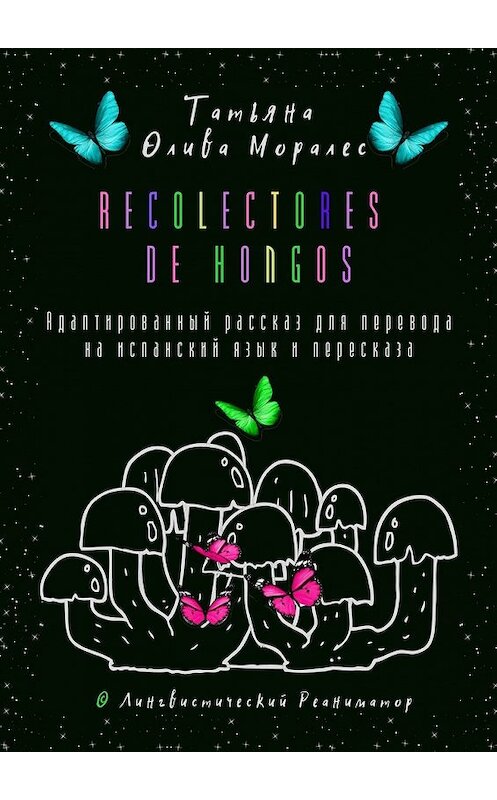 Обложка книги «Recolectores de hongos. Адаптированный рассказ для перевода на испанский язык и пересказа. © Лингвистический Реаниматор» автора Татьяны Оливы Моралес. ISBN 9785449860033.