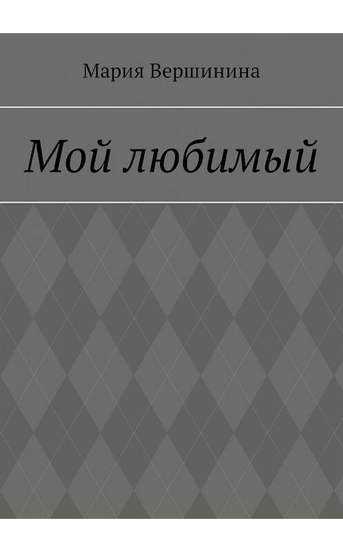 Обложка книги «Мой любимый» автора Марии Вершинины. ISBN 9785449324443.