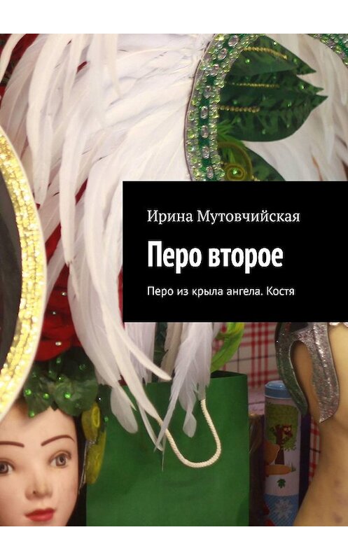 Обложка книги «Перо второе. Перо из крыла ангела. Костя» автора Ириной Мутовчийская. ISBN 9785449332110.