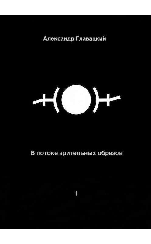 Обложка книги «В потоке зрительных образов – 1» автора Александра Главацкия. ISBN 9785005096821.