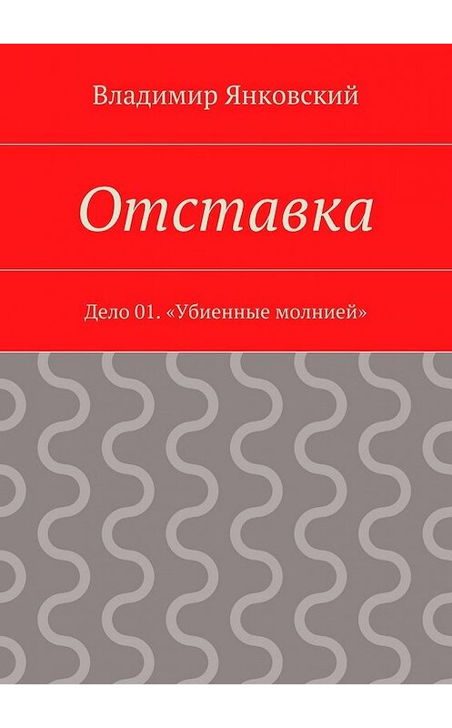 Обложка книги «Отставка. Дело 01. «Убиенные молнией»» автора Владимира Янковския. ISBN 9785448322754.